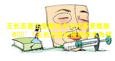 王长志医生瘦脸技术为何备受推崇 🌴 「王长志医生瘦脸技术为何备受推崇呢」